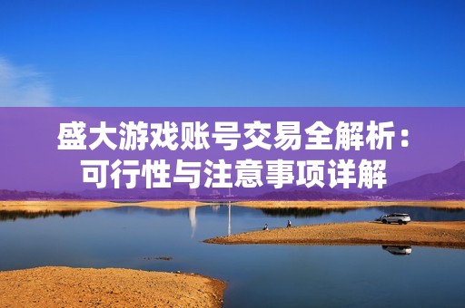 盛大游戏账号交易全解析：可行性与注意事项详解
