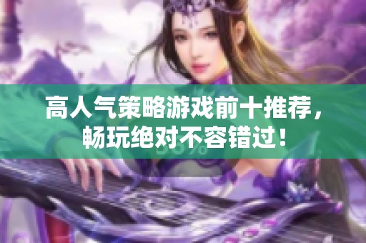 高人气策略游戏前十推荐，畅玩绝对不容错过！