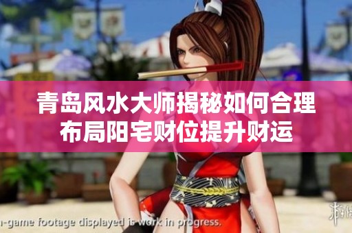 青岛风水大师揭秘如何合理布局阳宅财位提升财运