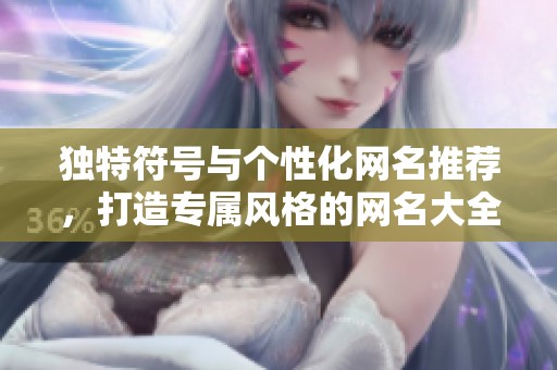 独特符号与个性化网名推荐，打造专属风格的网名大全