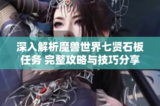 深入解析魔兽世界七贤石板任务 完整攻略与技巧分享