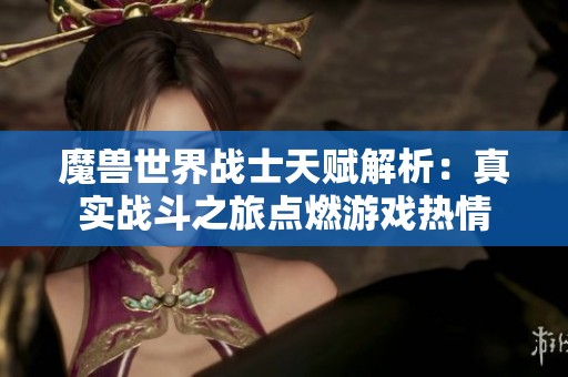 魔兽世界战士天赋解析：真实战斗之旅点燃游戏热情