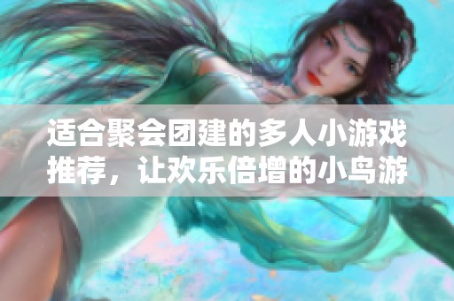 适合聚会团建的多人小游戏推荐，让欢乐倍增的小鸟游戏网来助力