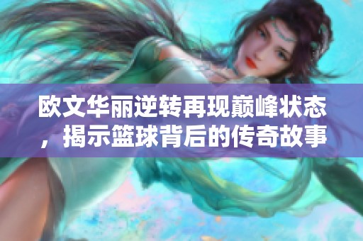 欧文华丽逆转再现巅峰状态，揭示篮球背后的传奇故事