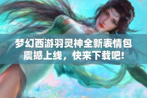 梦幻西游羽灵神全新表情包震撼上线，快来下载吧!
