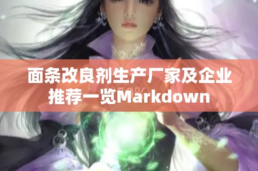 面条改良剂生产厂家及企业推荐一览Markdown