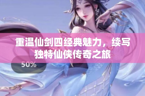 重温仙剑四经典魅力，续写独特仙侠传奇之旅