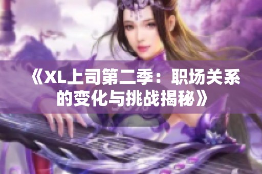 《XL上司第二季：职场关系的变化与挑战揭秘》