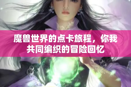 魔兽世界的点卡旅程，你我共同编织的冒险回忆