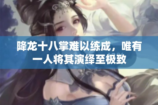 降龙十八掌难以练成，唯有一人将其演绎至极致