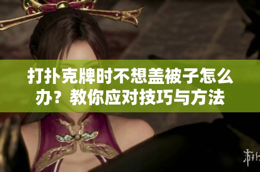 打扑克牌时不想盖被子怎么办？教你应对技巧与方法
