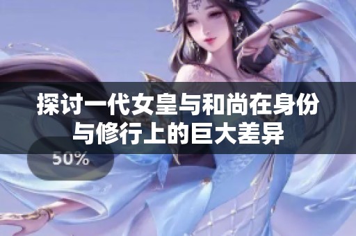 探讨一代女皇与和尚在身份与修行上的巨大差异