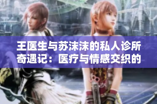 王医生与苏沫沫的私人诊所奇遇记：医疗与情感交织的故事