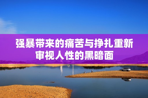 强暴带来的痛苦与挣扎重新审视人性的黑暗面