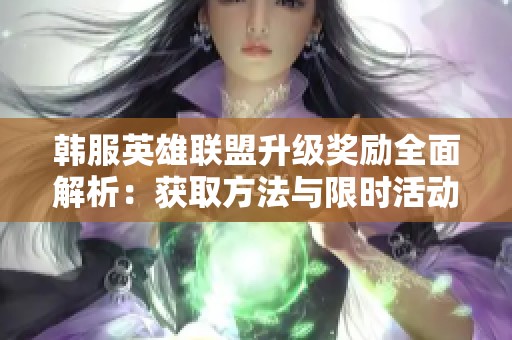 韩服英雄联盟升级奖励全面解析：获取方法与限时活动攻略