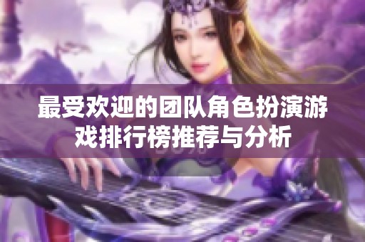 最受欢迎的团队角色扮演游戏排行榜推荐与分析