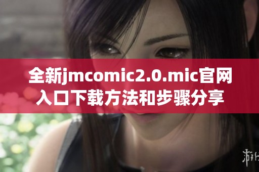 全新jmcomic2.0.mic官网入口下载方法和步骤分享