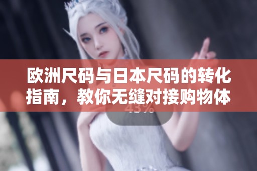 欧洲尺码与日本尺码的转化指南，教你无缝对接购物体验