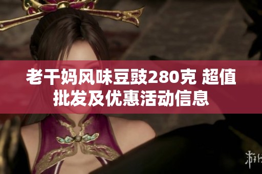 老干妈风味豆豉280克 超值批发及优惠活动信息