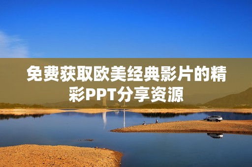 免费获取欧美经典影片的精彩PPT分享资源