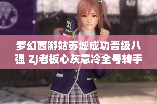 梦幻西游姑苏城成功晋级八强 ZJ老板心灰意冷全号转手商人