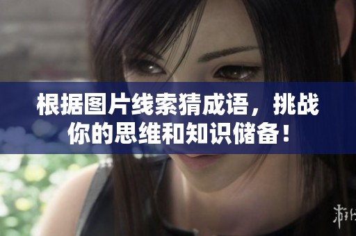 根据图片线索猜成语，挑战你的思维和知识储备！