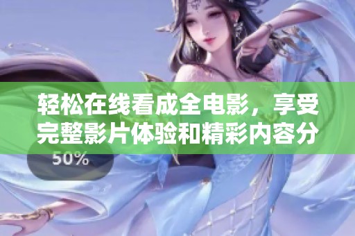 轻松在线看成全电影，享受完整影片体验和精彩内容分享