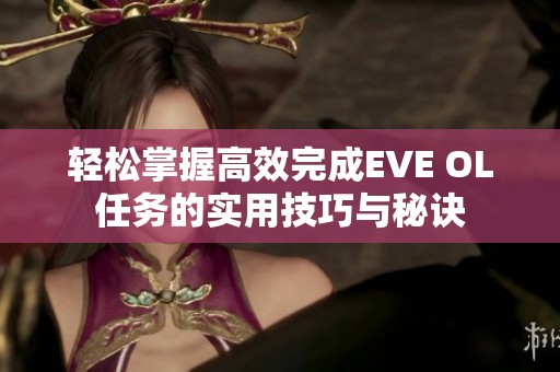 轻松掌握高效完成EVE OL任务的实用技巧与秘诀