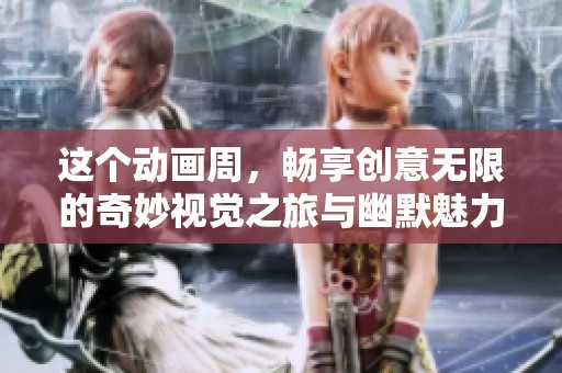 这个动画周，畅享创意无限的奇妙视觉之旅与幽默魅力
