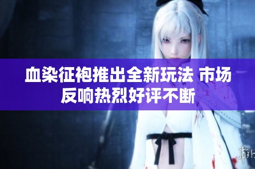 血染征袍推出全新玩法 市场反响热烈好评不断
