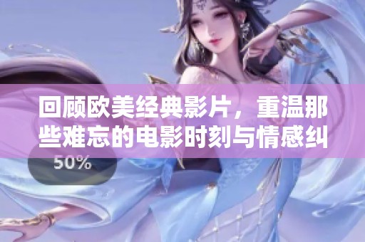 回顾欧美经典影片，重温那些难忘的电影时刻与情感纠葛