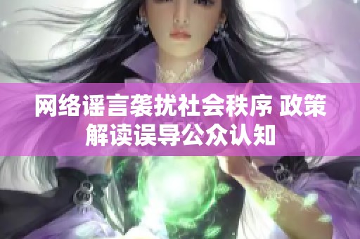 网络谣言袭扰社会秩序 政策解读误导公众认知