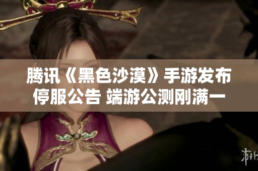 腾讯《黑色沙漠》手游发布停服公告 端游公测刚满一个月