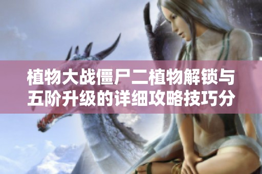 植物大战僵尸二植物解锁与五阶升级的详细攻略技巧分享