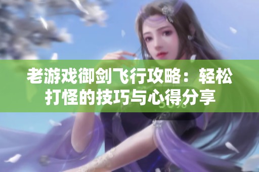 老游戏御剑飞行攻略：轻松打怪的技巧与心得分享