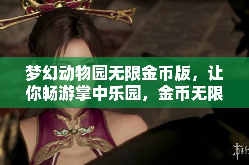 梦幻动物园无限金币版，让你畅游掌中乐园，金币无限制尽情玩耍！