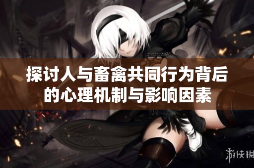 探讨人与畜禽共同行为背后的心理机制与影响因素