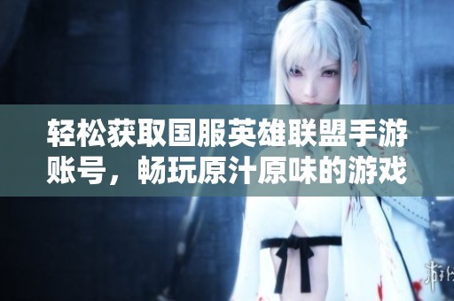 轻松获取国服英雄联盟手游账号，畅玩原汁原味的游戏乐趣