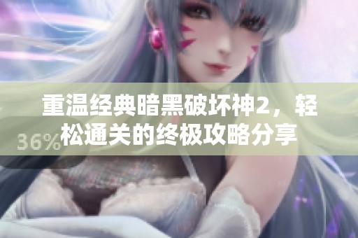 重温经典暗黑破坏神2，轻松通关的终极攻略分享