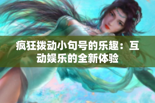 疯狂拨动小句号的乐趣：互动娱乐的全新体验