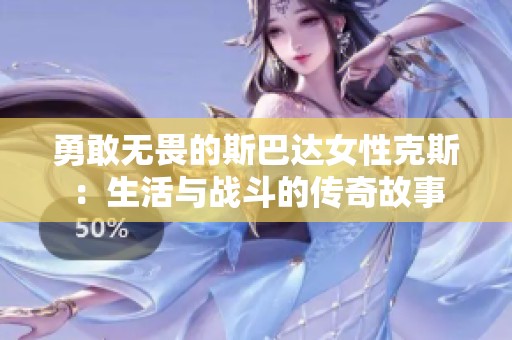 勇敢无畏的斯巴达女性克斯：生活与战斗的传奇故事