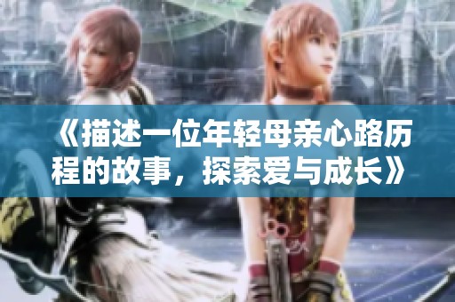 《描述一位年轻母亲心路历程的故事，探索爱与成长》