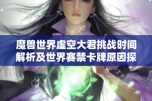 魔兽世界虚空大君挑战时间解析及世界赛禁卡牌原因探讨