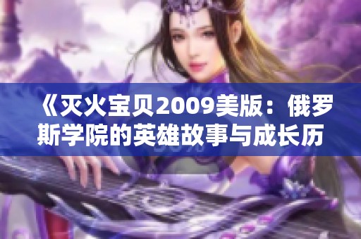 《灭火宝贝2009美版：俄罗斯学院的英雄故事与成长历程》