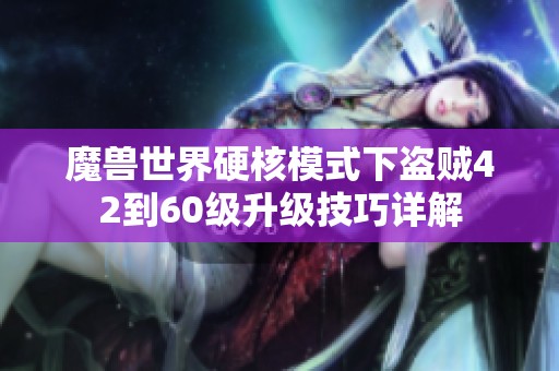魔兽世界硬核模式下盗贼42到60级升级技巧详解