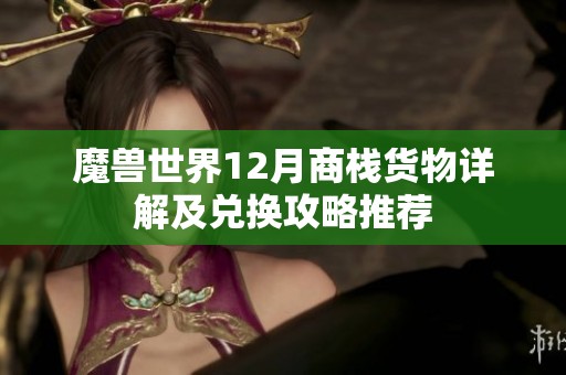魔兽世界12月商栈货物详解及兑换攻略推荐