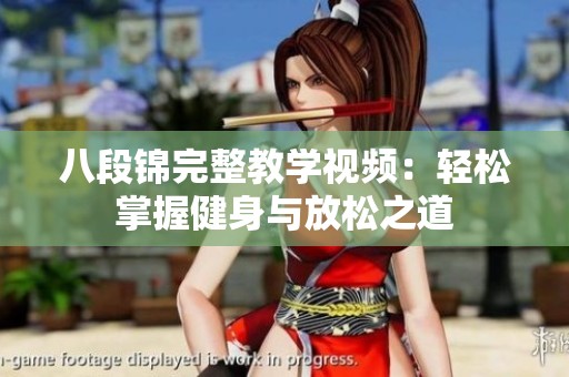 八段锦完整教学视频：轻松掌握健身与放松之道