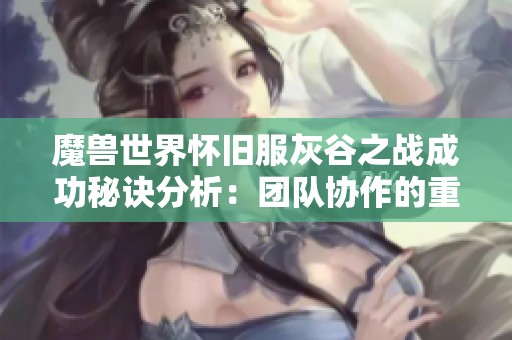 魔兽世界怀旧服灰谷之战成功秘诀分析：团队协作的重要性