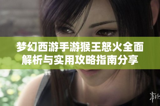 梦幻西游手游猴王怒火全面解析与实用攻略指南分享