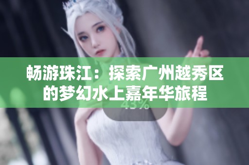 畅游珠江：探索广州越秀区的梦幻水上嘉年华旅程